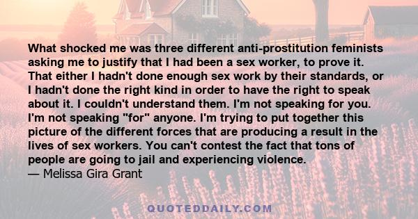 What shocked me was three different anti-prostitution feminists asking me to justify that I had been a sex worker, to prove it. That either I hadn't done enough sex work by their standards, or I hadn't done the right