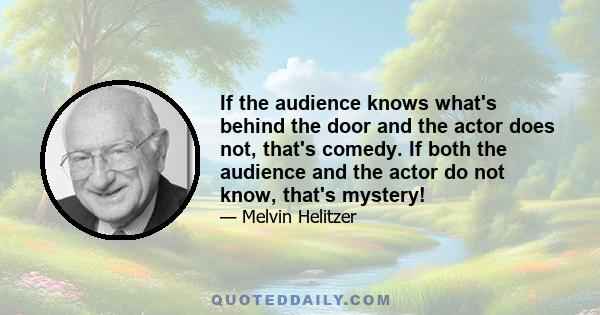 If the audience knows what's behind the door and the actor does not, that's comedy. If both the audience and the actor do not know, that's mystery!