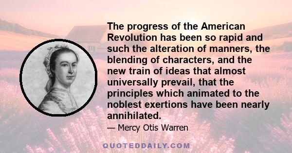 The progress of the American Revolution has been so rapid and such the alteration of manners, the blending of characters, and the new train of ideas that almost universally prevail, that the principles which animated to