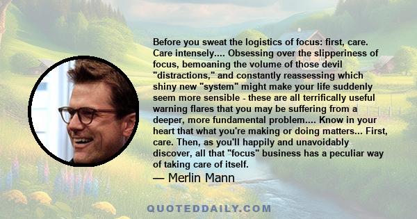 Before you sweat the logistics of focus: first, care. Care intensely.... Obsessing over the slipperiness of focus, bemoaning the volume of those devil distractions, and constantly reassessing which shiny new system might