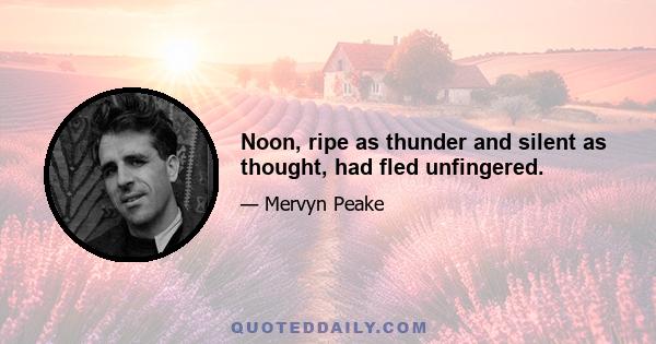 Noon, ripe as thunder and silent as thought, had fled unfingered.