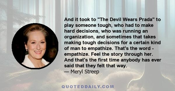 And it took to The Devil Wears Prada to play someone tough, who had to make hard decisions, who was running an organization, and sometimes that takes making tough decisions for a certain kind of man to empathize. That's