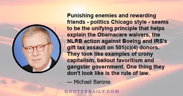 Punishing enemies and rewarding friends - politics Chicago style - seems to be the unifying principle that helps explain the Obamacare waivers, the NLRB action against Boeing and IRS's gift tax assault on 501(c)(4)