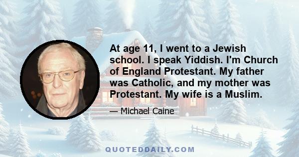 At age 11, I went to a Jewish school. I speak Yiddish. I'm Church of England Protestant. My father was Catholic, and my mother was Protestant. My wife is a Muslim.