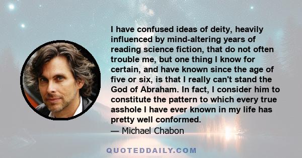 I have confused ideas of deity, heavily influenced by mind-altering years of reading science fiction, that do not often trouble me, but one thing I know for certain, and have known since the age of five or six, is that