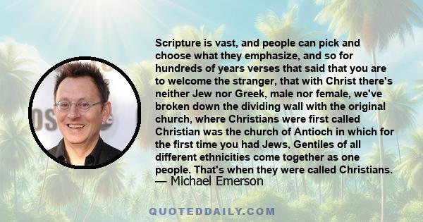 Scripture is vast, and people can pick and choose what they emphasize, and so for hundreds of years verses that said that you are to welcome the stranger, that with Christ there's neither Jew nor Greek, male nor female,