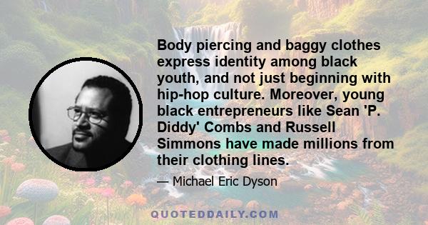Body piercing and baggy clothes express identity among black youth, and not just beginning with hip-hop culture. Moreover, young black entrepreneurs like Sean 'P. Diddy' Combs and Russell Simmons have made millions from