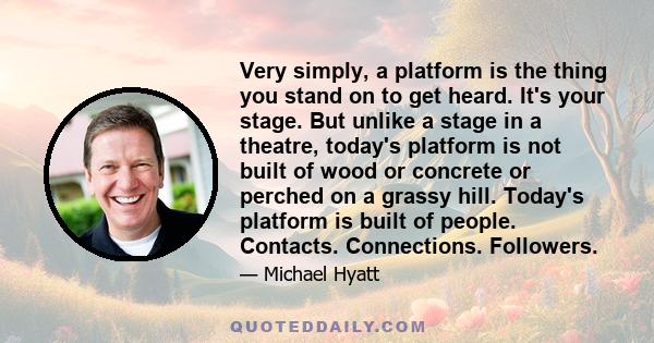 Very simply, a platform is the thing you stand on to get heard. It's your stage. But unlike a stage in a theatre, today's platform is not built of wood or concrete or perched on a grassy hill. Today's platform is built
