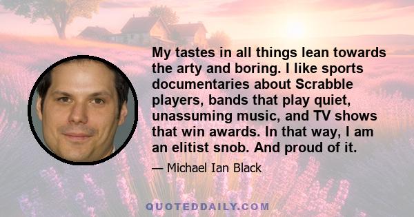 My tastes in all things lean towards the arty and boring. I like sports documentaries about Scrabble players, bands that play quiet, unassuming music, and TV shows that win awards. In that way, I am an elitist snob. And