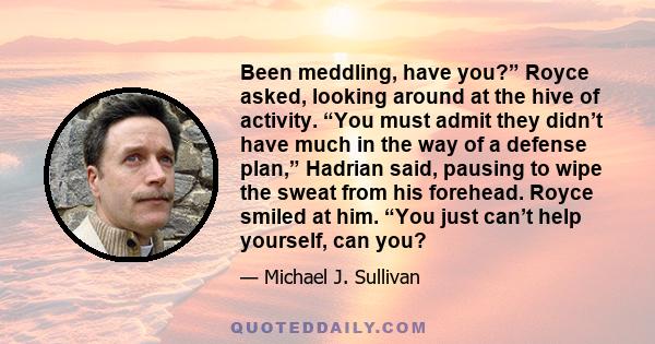 Been meddling, have you?” Royce asked, looking around at the hive of activity. “You must admit they didn’t have much in the way of a defense plan,” Hadrian said, pausing to wipe the sweat from his forehead. Royce smiled