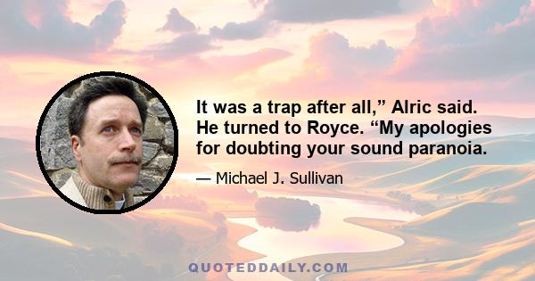 It was a trap after all,” Alric said. He turned to Royce. “My apologies for doubting your sound paranoia.