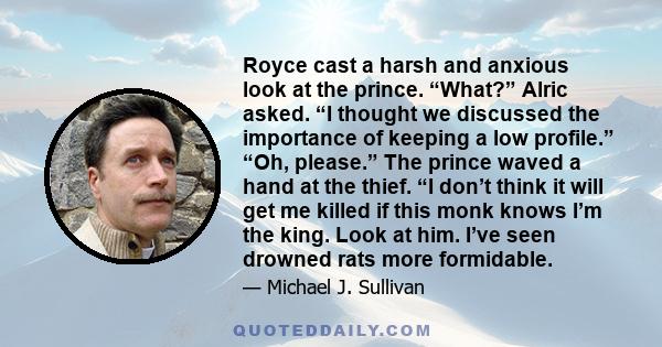 Royce cast a harsh and anxious look at the prince. “What?” Alric asked. “I thought we discussed the importance of keeping a low profile.” “Oh, please.” The prince waved a hand at the thief. “I don’t think it will get me