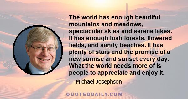 The world has enough beautiful mountains and meadows, spectacular skies and serene lakes. It has enough lush forests, flowered fields, and sandy beaches. It has plenty of stars and the promise of a new sunrise and