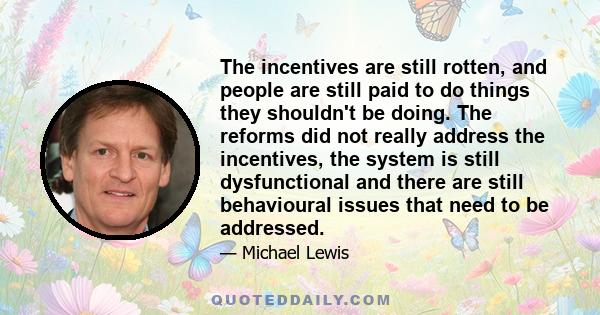 The incentives are still rotten, and people are still paid to do things they shouldn't be doing. The reforms did not really address the incentives, the system is still dysfunctional and there are still behavioural
