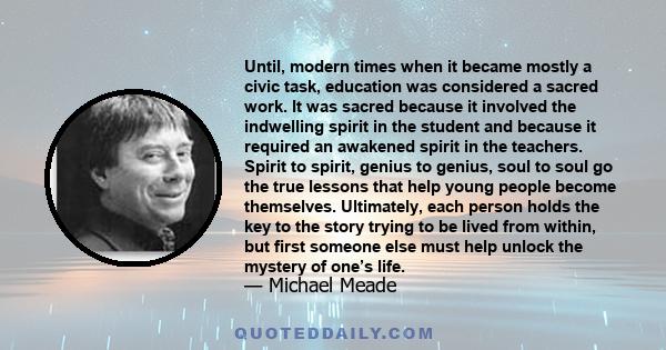 Until, modern times when it became mostly a civic task, education was considered a sacred work. It was sacred because it involved the indwelling spirit in the student and because it required an awakened spirit in the