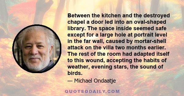 Between the kitchen and the destroyed chapel a door led into an oval-shaped library. The space inside seemed safe except for a large hole at portrait level in the far wall, caused by mortar-shell attack on the villa two