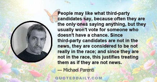People may like what third-party candidates say, because often they are the only ones saying anything, but they usually won't vote for someone who doesn't have a chance. Since third-party candidates are not in the news,