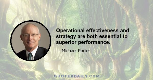 Operational effectiveness and strategy are both essential to superior performance.