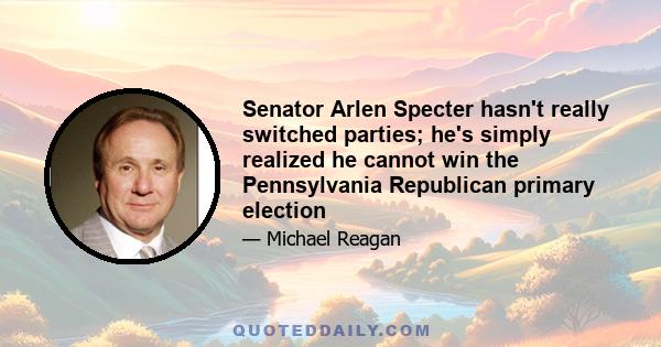 Senator Arlen Specter hasn't really switched parties; he's simply realized he cannot win the Pennsylvania Republican primary election