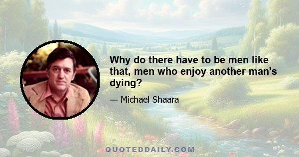 Why do there have to be men like that, men who enjoy another man's dying?