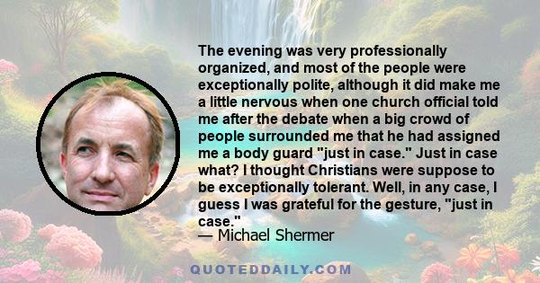 The evening was very professionally organized, and most of the people were exceptionally polite, although it did make me a little nervous when one church official told me after the debate when a big crowd of people