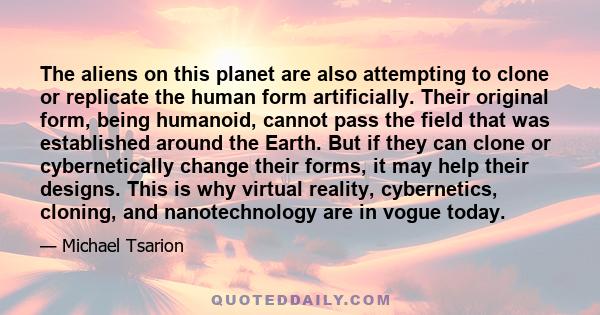 The aliens on this planet are also attempting to clone or replicate the human form artificially. Their original form, being humanoid, cannot pass the field that was established around the Earth. But if they can clone or