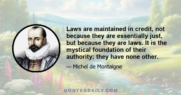 Laws are maintained in credit, not because they are essentially just, but because they are laws. It is the mystical foundation of their authority; they have none other.