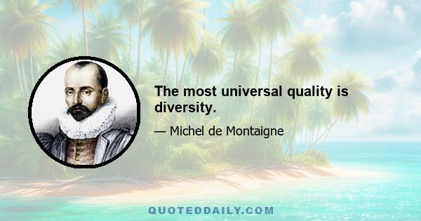 The most universal quality is diversity.