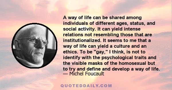 A way of life can be shared among individuals of different ages, status, and social activity. It can yield intense relations not resembling those that are institutionalized. It seems to me that a way of life can yield a
