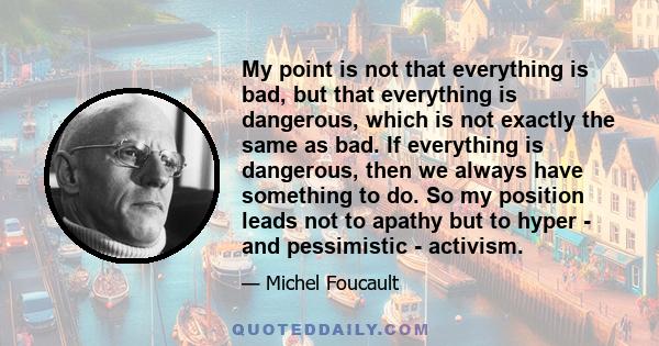 My point is not that everything is bad, but that everything is dangerous, which is not exactly the same as bad.