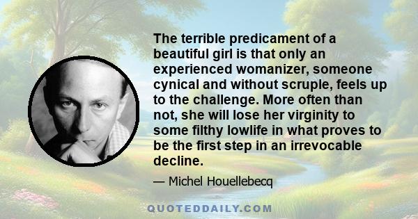 The terrible predicament of a beautiful girl is that only an experienced womanizer, someone cynical and without scruple, feels up to the challenge. More often than not, she will lose her virginity to some filthy lowlife