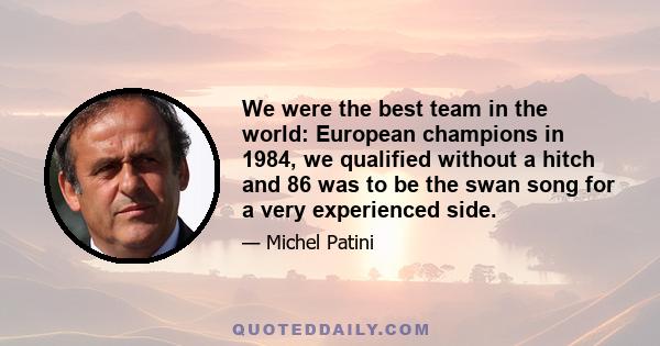 We were the best team in the world: European champions in 1984, we qualified without a hitch and 86 was to be the swan song for a very experienced side.