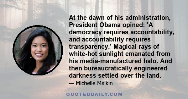 At the dawn of his administration, President Obama opined: 'A democracy requires accountability, and accountability requires transparency.' Magical rays of white-hot sunlight emanated from his media-manufactured halo.