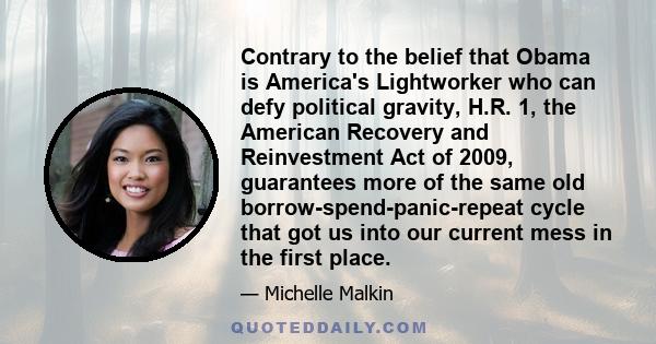 Contrary to the belief that Obama is America's Lightworker who can defy political gravity, H.R. 1, the American Recovery and Reinvestment Act of 2009, guarantees more of the same old borrow-spend-panic-repeat cycle that