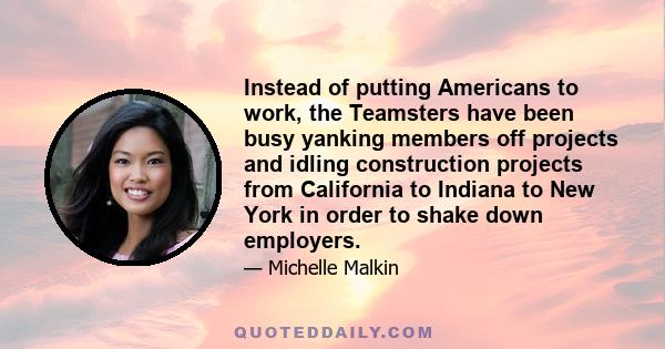 Instead of putting Americans to work, the Teamsters have been busy yanking members off projects and idling construction projects from California to Indiana to New York in order to shake down employers.