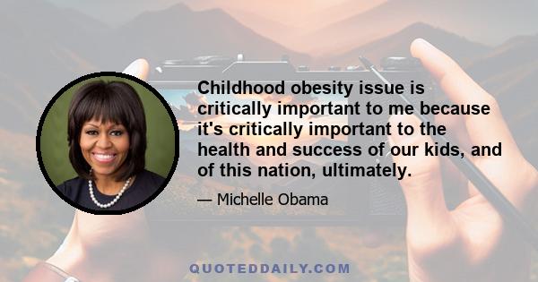 Childhood obesity issue is critically important to me because it's critically important to the health and success of our kids, and of this nation, ultimately.