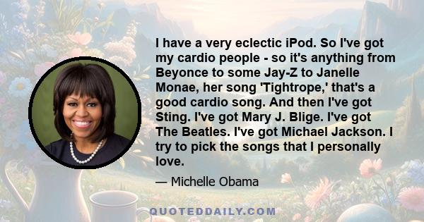 I have a very eclectic iPod. So I've got my cardio people - so it's anything from Beyonce to some Jay-Z to Janelle Monae, her song 'Tightrope,' that's a good cardio song. And then I've got Sting. I've got Mary J. Blige.