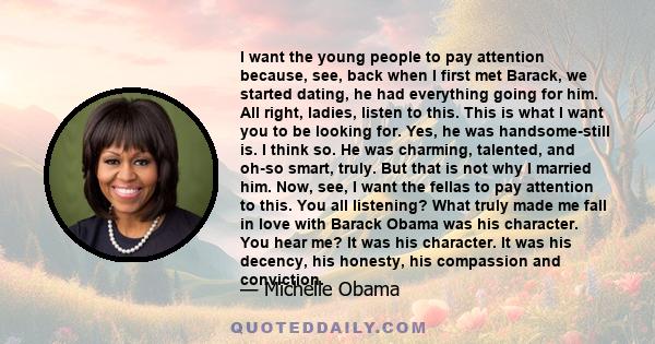 I want the young people to pay attention because, see, back when I first met Barack, we started dating, he had everything going for him. All right, ladies, listen to this. This is what I want you to be looking for. Yes,