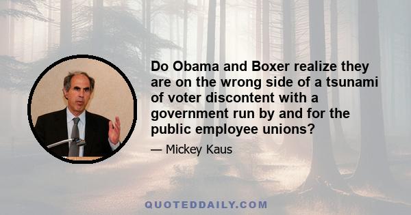 Do Obama and Boxer realize they are on the wrong side of a tsunami of voter discontent with a government run by and for the public employee unions?