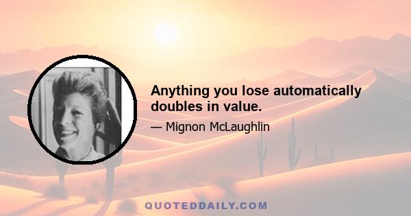 Anything you lose automatically doubles in value.