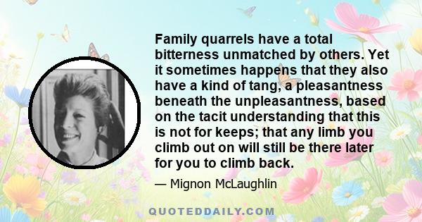 Family quarrels have a total bitterness unmatched by others. Yet it sometimes happens that they also have a kind of tang, a pleasantness beneath the unpleasantness, based on the tacit understanding that this is not for