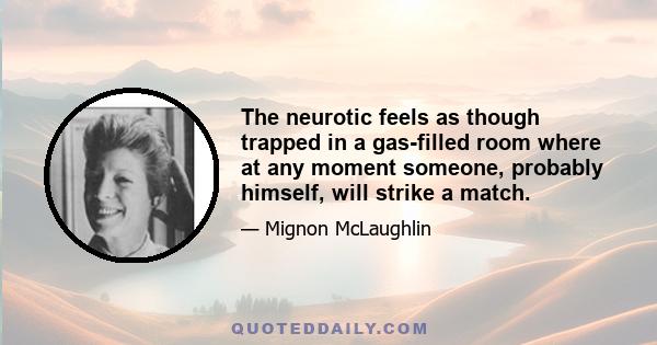 The neurotic feels as though trapped in a gas-filled room where at any moment someone, probably himself, will strike a match.