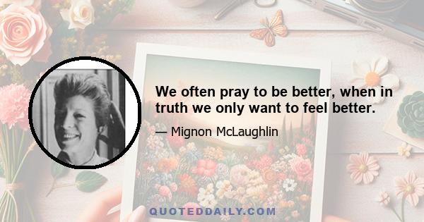 We often pray to be better, when in truth we only want to feel better.