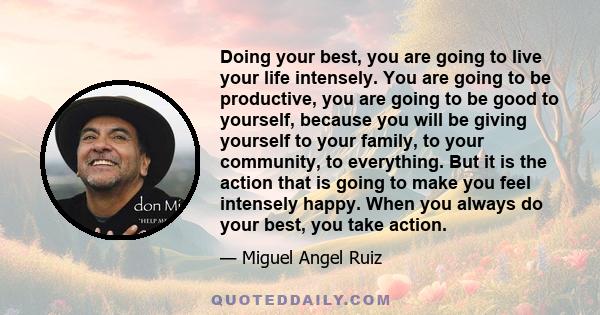 Doing your best, you are going to live your life intensely. You are going to be productive, you are going to be good to yourself, because you will be giving yourself to your family, to your community, to everything. But