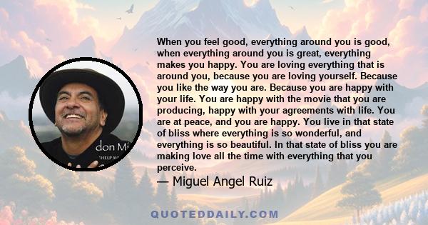 When you feel good, everything around you is good, when everything around you is great, everything makes you happy. You are loving everything that is around you, because you are loving yourself. Because you like the way