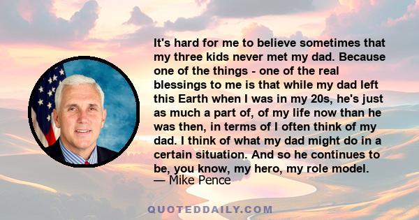 It's hard for me to believe sometimes that my three kids never met my dad. Because one of the things - one of the real blessings to me is that while my dad left this Earth when I was in my 20s, he's just as much a part