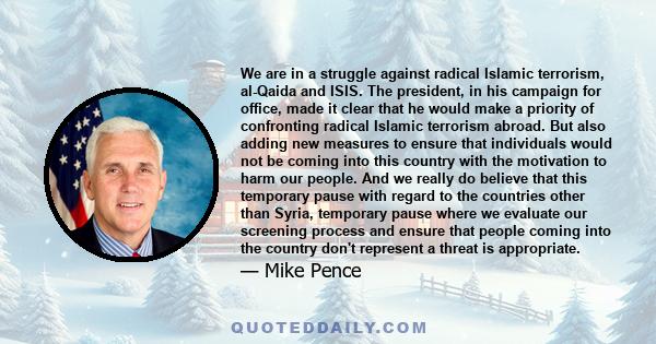 We are in a struggle against radical Islamic terrorism, al-Qaida and ISIS. The president, in his campaign for office, made it clear that he would make a priority of confronting radical Islamic terrorism abroad. But also