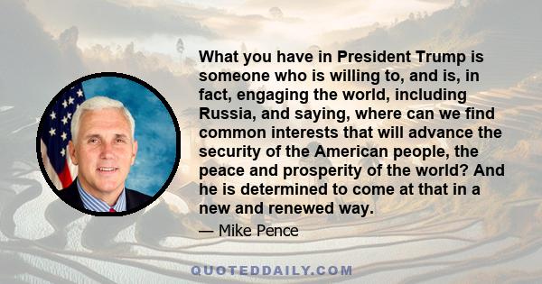 What you have in President Trump is someone who is willing to, and is, in fact, engaging the world, including Russia, and saying, where can we find common interests that will advance the security of the American people,