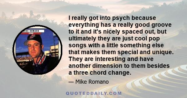 I really got into psych because everything has a really good groove to it and it's nicely spaced out, but ultimately they are just cool pop songs with a little something else that makes them special and unique. They are