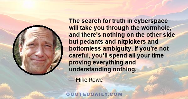 The search for truth in cyberspace will take you through the wormhole, and there's nothing on the other side but pedants and nitpickers and bottomless ambiguity. If you're not careful, you'll spend all your time proving